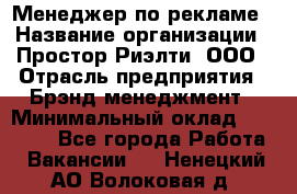 Менеджер по рекламе › Название организации ­ Простор-Риэлти, ООО › Отрасль предприятия ­ Брэнд-менеджмент › Минимальный оклад ­ 70 000 - Все города Работа » Вакансии   . Ненецкий АО,Волоковая д.